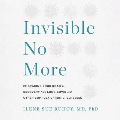 Invisible No More: Embracing Your Road to Recovery from Long Covid and Other Complex Chronic Illnesses Audibook, by Ilene Sue Ruhoy, MD