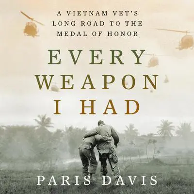 Every Weapon I Had: A Vietnam Vet's Long Road to the Medal of Honor Audibook, by Paris Davis