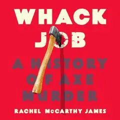 Whack Job: A History of Axe Murder Audibook, by Rachel McCarthy James