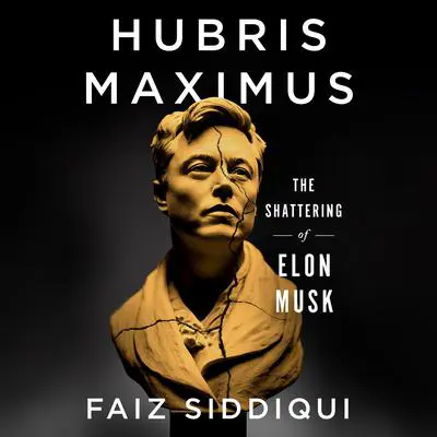 Hubris Maximus: The Shattering of Elon Musk Audibook, by Faiz Siddiqui