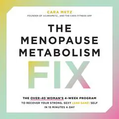 The Menopause Metabolism Fix: The Over-40 Woman’s 4-Week Program to Recover Your Strong, Sexy (and Sane) Self in 15 Minutes a Day Audibook, by Cara Metz