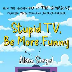 Stupid TV, Be More Funny: How the Golden Era of The Simpsons Changed Television-and America-Forever Audibook, by Alan Siegel