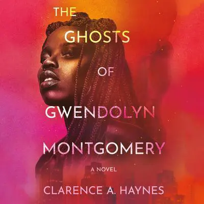 The Ghosts of Gwendolyn Montgomery: A Novel Audibook, by Clarence A. Haynes