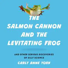 The Salmon Cannon and the Levitating Frog: And Other Serious Discoveries of Silly Science Audibook, by Carly Anne York
