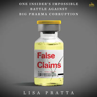 False Claims: One Insider’s Impossible Battle Against Big Pharma Corruption Audibook, by Lisa Pratta