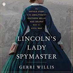 Lincoln’s Lady Spymaster: The Untold Story of the Abolitionist Southern Belle Who Helped Win the Civil War Audibook, by Gerri Willis