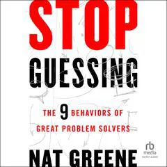 Stop Guessing: The 9 Behaviors of Great Problem Solvers Audibook, by Nat Greene