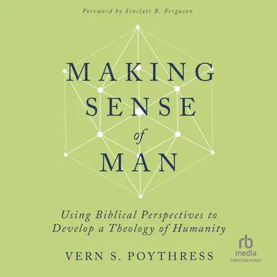 Making Sense of Man: Using Biblical Perspectives to Develop a Theology of Humanity Audibook, by Vern S. Poythress