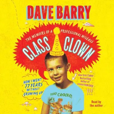 Class Clown: The Memoirs of a Professional Wiseass: How I Went 77 Years Without Growing Up Audibook, by Dave Barry