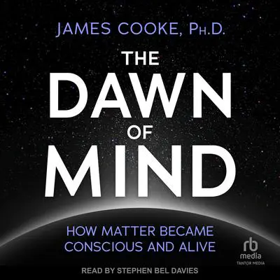 The Dawn of Mind: How Matter Became Conscious and Alive Audibook, by James Cooke