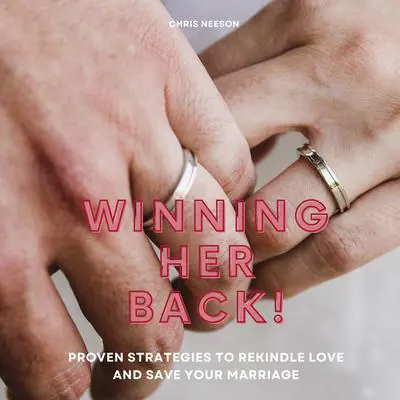 Winning Her Back: Proven Strategies to Rekindle Love and Save Your Marriage Audibook, by Chris Neeson