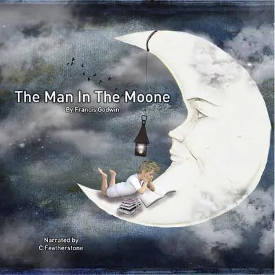 The Man In The Moone: The First Hard Sci Fi in history Audibook, by Francis Godwin