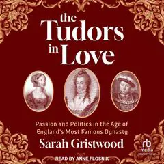 The Tudors in Love: Passion and Politics in the Age of England’s Most Famous Dynasty Audibook, by Sarah Gristwood