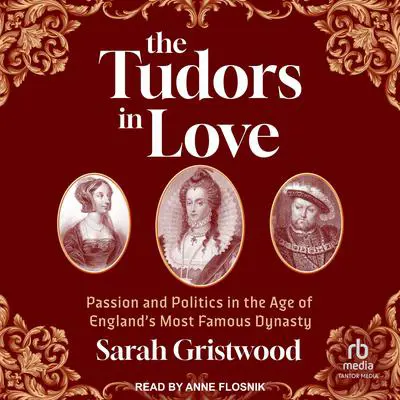 The Tudors in Love: Passion and Politics in the Age of England’s Most Famous Dynasty Audibook, by Sarah Gristwood