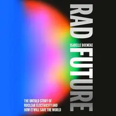Rad Future: The Untold Story of Nuclear Electricity and How It Will Save the World Audibook, by Isabelle Boemeke
