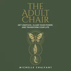 The Adult Chair: Get Unstuck, Claim Your Power, and Transform Your Life Audibook, by Michelle Chalfant