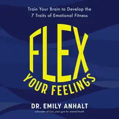 Flex Your Feelings: Train Your Brain to Develop the 7 Traits of Emotional Fitness Audibook, by Emily Anhalt