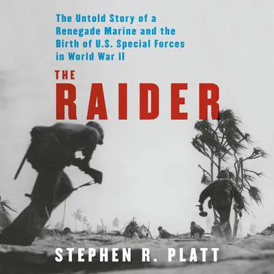 The Raider: The Untold Story of a Renegade Marine and the Birth of U.S. Special Forces in World War II Audibook, by Stephen R. Platt