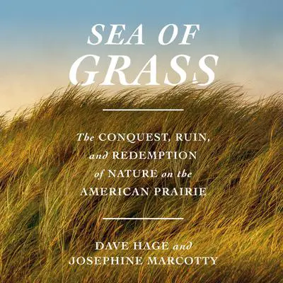 Sea of Grass: The Conquest, Ruin, and Redemption of Nature on the American Prairie Audibook, by Dave Hage