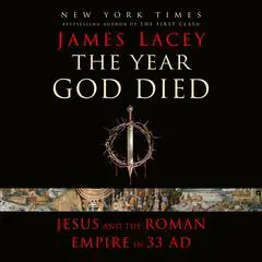 The Year God Died: Jesus and the Roman Empire in 33 AD Audibook, by James Lacey
