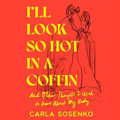 I'll Look So Hot in a Coffin: And Other Thoughts I Used to Have About My Body Audibook, by Carla Sosenko