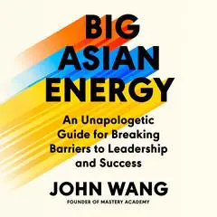 Big Asian Energy: An Unapologetic Guide for Breaking Barriers to Leadership and Success Audibook, by John Wang