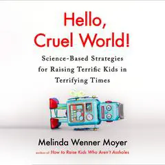 Hello, Cruel World!: Science-Based Strategies for Raising Terrific Kids in Terrifying Times Audibook, by Melinda Wenner Moyer