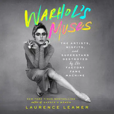 Warhol's Muses: The Artists, Misfits, and Superstars Destroyed by the Factory Fame Machine Audibook, by Laurence Leamer