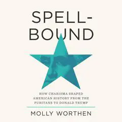 Spellbound: How Charisma Shaped American History from the Puritans to Donald Trump Audibook, by Molly Worthen