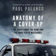 Anatomy of a Cover-Up: The Truth about the RCMP and the Nova Scotia Massacres Audibook, by Paul Palango