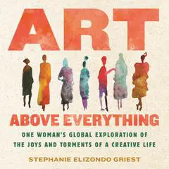 Art Above Everything: One Woman's Global Exploration of the Joys and Torments of a Creative Life Audibook, by Stephanie Elizondo Griest
