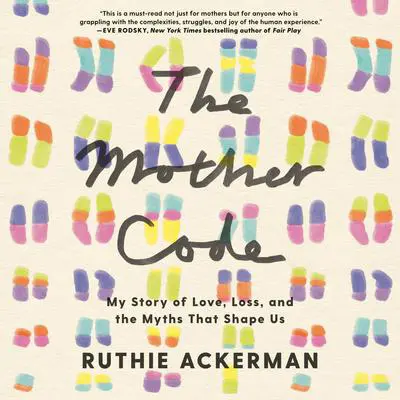 The Mother Code: My Story of Love, Loss, and the Myths That Shape Us Audibook, by Ruthie Ackerman