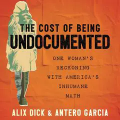 The Cost of Being Undocumented: One Woman's Reckoning with America's Inhumane Math Audibook, by Antero Garcia