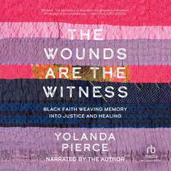 The Wounds Are the Witness: Black Faith Weaving Memory into Justice and Healing Audibook, by Yolanda Pierce