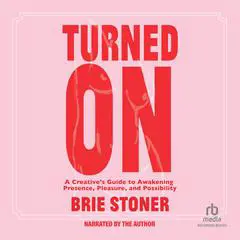 Turned On: A Creative’s Guide to Awakening Presence, Pleasure, and Possibility Audibook, by Brie Stoner
