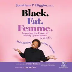 Black. Fat. Femme.: Revealing the Power of Visibly Queer Voices in Media and Learning to Love Yourself Audibook, by Jonathan P. Higgins, Ed.D.