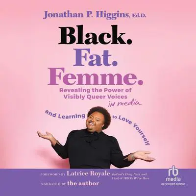 Black. Fat. Femme.: Revealing the Power of Visibly Queer Voices in Media and Learning to Love Yourself Audibook, by Jonathan P. Higgins, Ed.D.