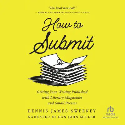 How to Submit: Getting Your Writing Published with Literary Magazines and Small Presses Audibook, by Dennis James Sweeney