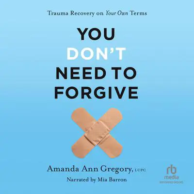 You Don't Need to Forgive: Trauma Recovery on Your Own Terms Audibook, by Amanda Ann Gregory