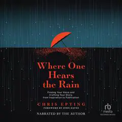 Where One Hears the Rain: Finding Your Voice and Crafting Your Story, from Inspiration to Publication Audibook, by Chris Epting