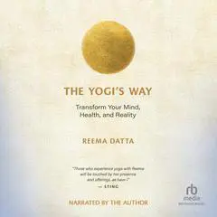 The Yogi’s Way: Transform Your Mind, Health, and Reality Audibook, by Reema Datta
