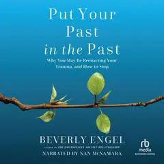 Put Your Past in the Past: Why You May Be Reenacting Your Trauma, and How to Stop Audibook, by Beverly Engel