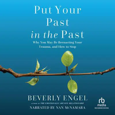 Put Your Past in the Past: Why You May Be Reenacting Your Trauma, and How to Stop Audibook, by Beverly Engel