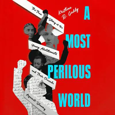 A Most Perilous World: The True Story of the Young Abolitionists and Their Crusade Against Slavery Audibook, by Kristina R. Gaddy