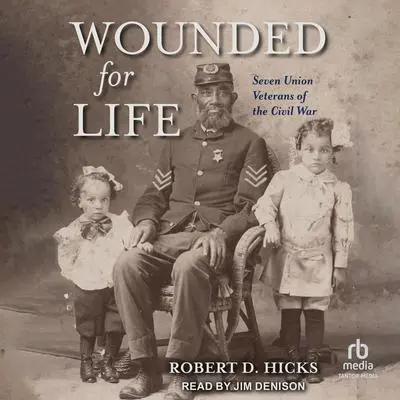 Wounded for Life: Seven Union Veterans of the Civil War Audibook, by Robert D. Hicks