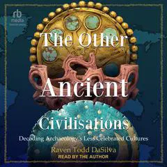 The Other Ancient Civilisations: Decoding Archaeology's Less Celebrated Cultures Audibook, by Raven Todd DaSilva