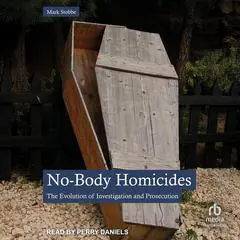 No-Body Homicides: The Evolution of Investigation and Prosecution Audibook, by Mark Stobbe