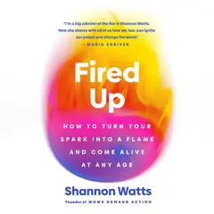 Fired Up: How to Turn Your Spark into a Flame and Come Alive at Any Age Audibook, by Shannon Watts