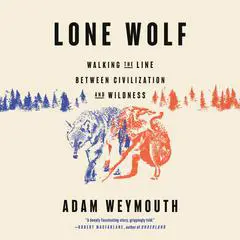 Lone Wolf: Walking the Line Between Civilization and Wildness Audibook, by Adam Weymouth