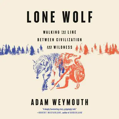 Lone Wolf: Walking the Line Between Civilization and Wildness Audibook, by Adam Weymouth